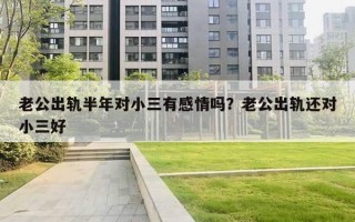 老公出轨半年对小三有感情吗？老公出轨还对小三好