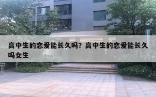 高中生的恋爱能长久吗？高中生的恋爱能长久吗女生