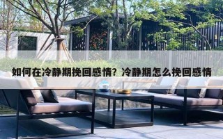 如何在冷静期挽回感情？冷静期怎么挽回感情