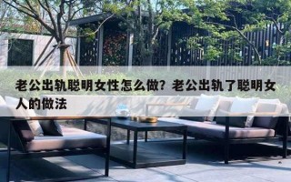 老公出轨聪明女性怎么做？老公出轨了聪明女人的做法