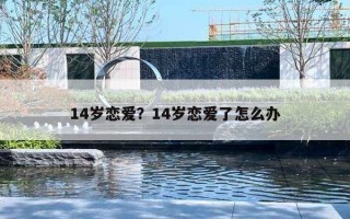 14岁恋爱?14岁恋爱了怎么办 14岁恋爱?14岁恋爱了怎么办