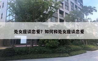 处女座谈恋爱？如何和处女座谈恋爱