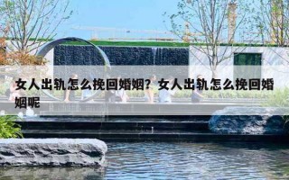 女人出轨怎么挽回婚姻？女人出轨怎么挽回婚姻呢