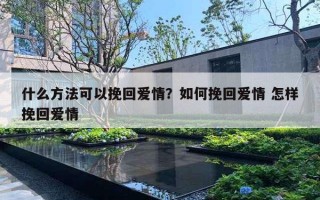 什么方法可以挽回爱情？如何挽回爱情 怎样挽回爱情