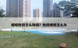 婚姻挽回怎么挽回?挽回婚姻怎么办 婚姻挽回怎么挽回?挽回婚姻怎么办
