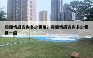 婚姻情感咨询多少费用？婚姻情感咨询多少费用一般