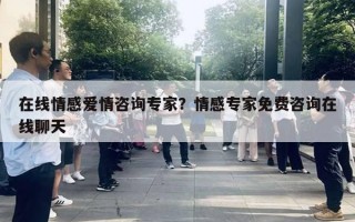 在线情感爱情咨询专家？情感专家免费咨询在线聊天