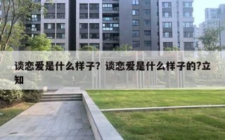 谈恋爱是什么样子?谈恋爱是什么样子的?立知 谈恋爱是什么样子?谈恋爱是什么样子的?立知