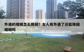 外遇的婚姻怎么挽回？女人有外遇了还能挽回婚姻吗