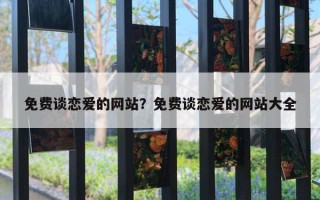 免费谈恋爱的网站？免费谈恋爱的网站大全