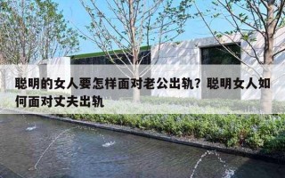 聪明的女人要怎样面对老公出轨？聪明女人如何面对丈夫出轨