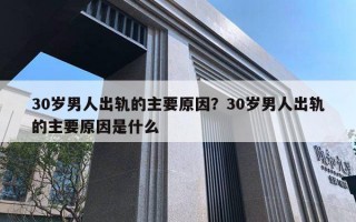 30岁男人出轨的主要原因？30岁男人出轨的主要原因是什么