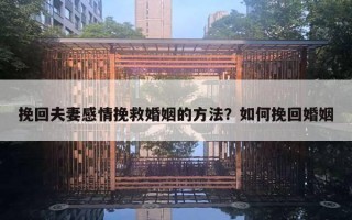 挽回夫妻感情挽救婚姻的方法?如何挽回婚姻 挽回夫妻感情挽救婚姻的方法?如何挽回婚姻