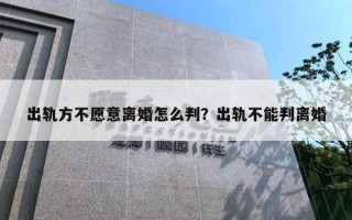 出轨方不愿意离婚怎么判？出轨不能判离婚