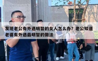 发现老公有外遇明智的女人怎么办?老公知道老婆有外遇最明智的做法 发现老公有外遇明智的女人怎么办?老公知道老婆有外遇最明智的做法