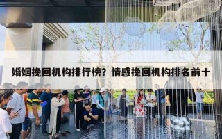 婚姻挽回机构排行榜？情感挽回机构排名前十
