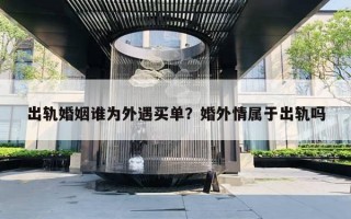 出轨婚姻谁为外遇买单？婚外情属于出轨吗