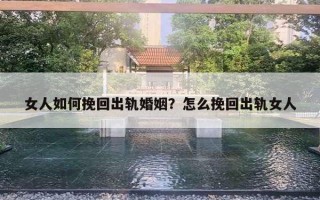 女人如何挽回出轨婚姻？怎么挽回出轨女人