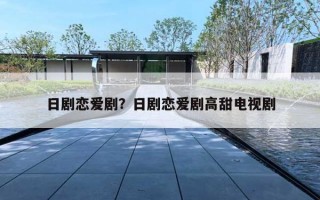 日剧恋爱剧？日剧恋爱剧高甜电视剧