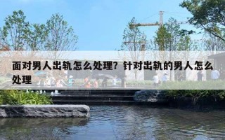 面对男人出轨怎么处理？针对出轨的男人怎么处理