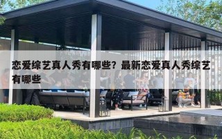 恋爱综艺真人秀有哪些？最新恋爱真人秀综艺有哪些
