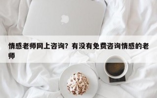 情感老师网上咨询？有没有免费咨询情感的老师