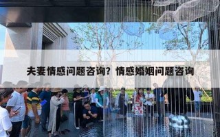 夫妻情感问题咨询？情感婚姻问题咨询