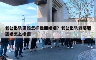 老公出轨离婚怎样挽回婚姻？老公出轨老婆要离婚怎么挽回