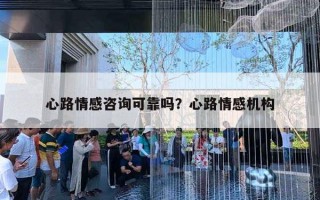 心路情感咨询可靠吗?心路情感机构 心路情感咨询可靠吗?心路情感机构