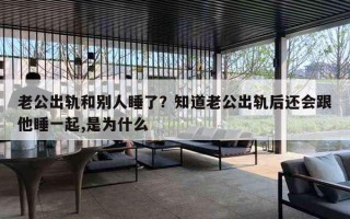 老公出轨和别人睡了？知道老公出轨后还会跟他睡一起,是为什么