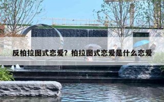 反柏拉图式恋爱？柏拉图式恋爱是什么恋爱