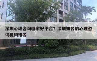 深圳心理咨询哪家好平台？深圳知名的心理咨询机构排名