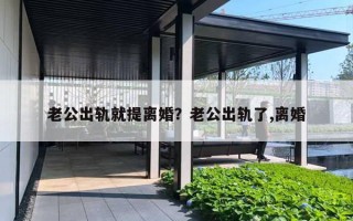 老公出轨就提离婚？老公出轨了,离婚