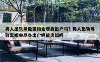 男人出轨导致离婚会尽身出户吗？男人出轨导致离婚会尽身出户吗能离婚吗