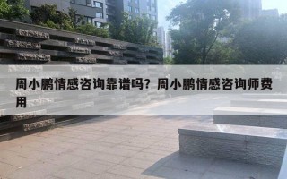周小鹏情感咨询靠谱吗？周小鹏情感咨询师费用