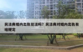 民法典婚内出轨犯法吗？民法典对婚内出轨有啥规定