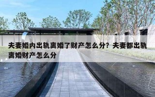 夫妻婚内出轨离婚了财产怎么分？夫妻都出轨离婚财产怎么分