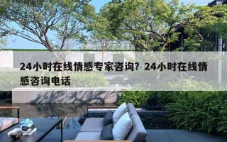 24小时在线情感专家咨询?24小时在线情感咨询电话 24小时在线情感专家咨询?24小时在线情感咨询电话