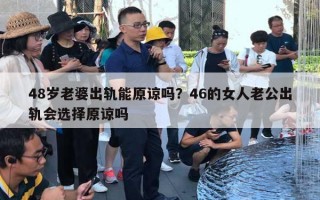 48岁老婆出轨能原谅吗？46的女人老公出轨会选择原谅吗