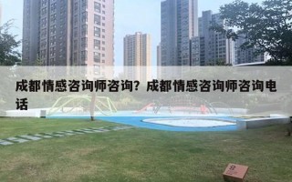 成都情感咨询师咨询?成都情感咨询师咨询电话 成都情感咨询师咨询?成都情感咨询师咨询电话