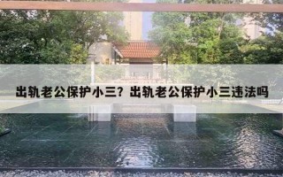 出轨老公保护小三?出轨老公保护小三违法吗 出轨老公保护小三?出轨老公保护小三违法吗