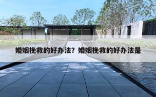 婚姻挽救的好办法？婚姻挽救的好办法是