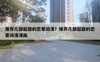 推荐几部超甜的恋爱动漫？推荐几部超甜的恋爱动漫漫画