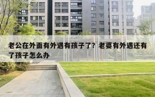 老公在外面有外遇有孩子了？老婆有外遇还有了孩子怎么办