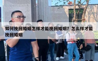 如何挽回婚姻怎样才能挽回婚姻?怎么样才能挽回婚姻 如何挽回婚姻怎样才能挽回婚姻?怎么样才能挽回婚姻