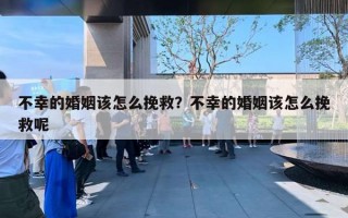 不幸的婚姻该怎么挽救？不幸的婚姻该怎么挽救呢
