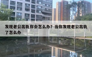 发现老公出轨你会怎么办？当你发现老公出轨了怎么办