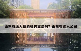 山东有缘人情感机构靠谱吗？山东有缘人公司