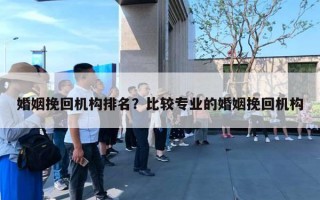 婚姻挽回机构排名？比较专业的婚姻挽回机构