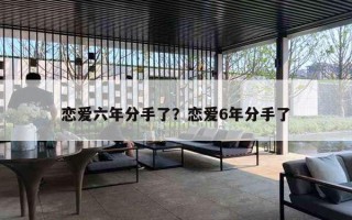 恋爱六年分手了？恋爱6年分手了